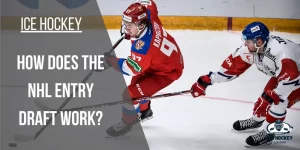 How Does the NHL Entry Draft Work? A Comprehensive Guide!
