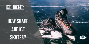The Ultimate Guide to How Sharp are Ice Skates?